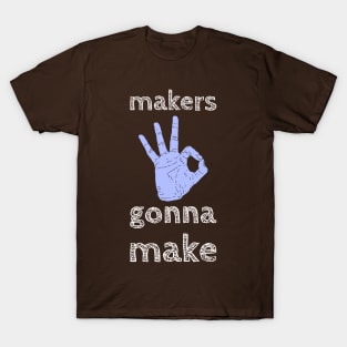 Makers Gonna Make T-Shirt